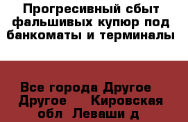 Прогресивный сбыт фальшивых купюр под банкоматы и терминалы. - Все города Другое » Другое   . Кировская обл.,Леваши д.